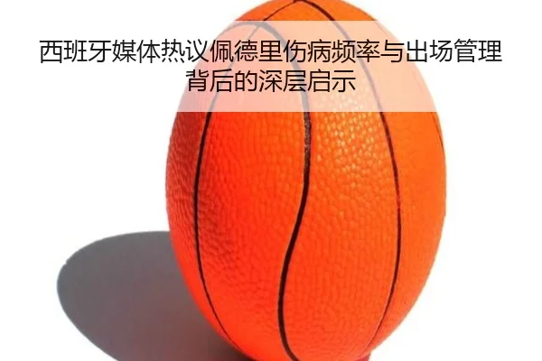 西班牙媒体热议佩德里伤病频率与出场管理背后的深层启示