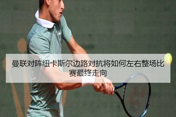 曼联对阵纽卡斯尔边路对抗将如何左右整场比赛最终走向