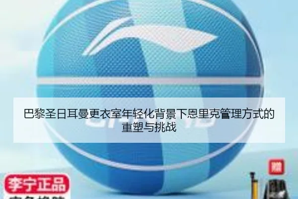 巴黎圣日耳曼更衣室年轻化背景下恩里克管理方式的重塑与挑战
