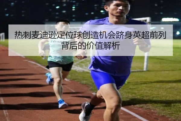 热刺麦迪逊定位球创造机会跻身英超前列背后的价值解析