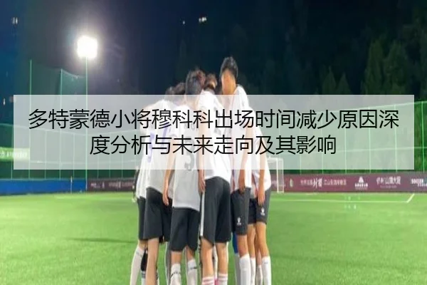 多特蒙德小将穆科科出场时间减少原因深度分析与未来走向及其影响 - kaiyun
