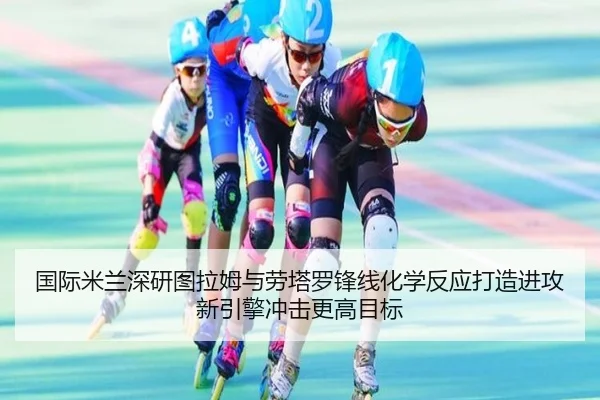 国际米兰深研图拉姆与劳塔罗锋线化学反应打造进攻新引擎冲击更高目标 - kaiyun