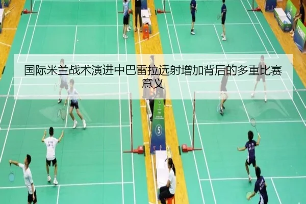 国际米兰战术演进中巴雷拉远射增加背后的多重比赛意义（kaiyun）