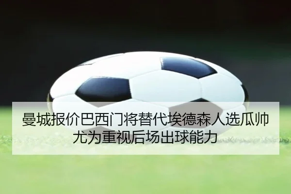 曼城报价巴西门将替代埃德森人选瓜帅尤为重视后场出球能力