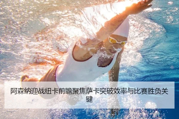 阿森纳迎战纽卡前瞻聚焦萨卡突破效率与比赛胜负关键 - kaiyun